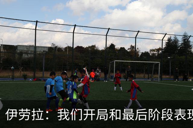 伊劳拉：我们开局和最后阶段表现不够好；逆转展现了球队韧性