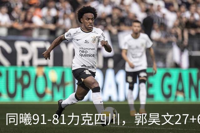 同曦91-81力克四川，郭昊文27+6+9，景菡一19分