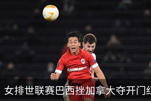 女排世联赛巴西挫加拿大夺开门红 格雷23分难救主