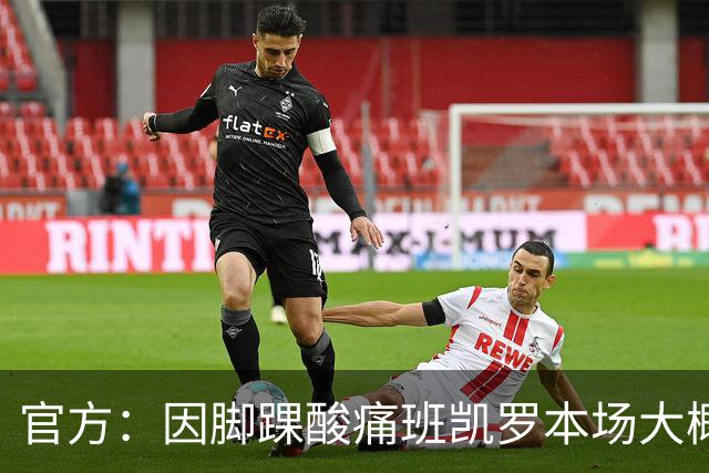 官方：因脚踝酸痛班凯罗本场大概率不会回归