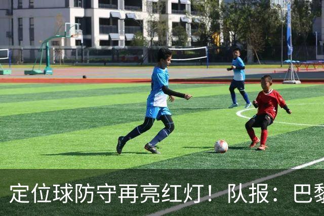 定位球防守再亮红灯！队报：巴黎有身高短板+缺争顶嗅觉空中对抗