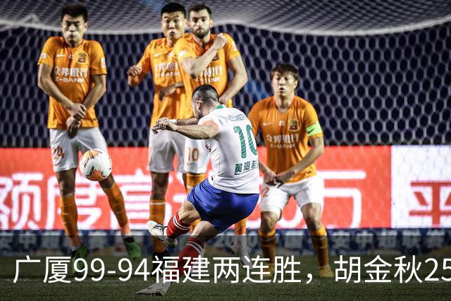 广厦99-94福建两连胜，胡金秋25+4，威尔斯21+8+3