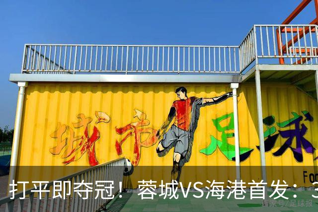 打平即夺冠！蓉城VS海港首发：3外援PK5外援 费利佩复出 韦林顿替补