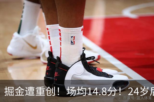 掘金遭重创！场均14.8分！24岁后卫！掘金怎么办？