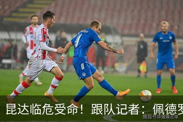 昆达临危受命！跟队记者：佩德罗因伤缺席 伤情正在评估中
