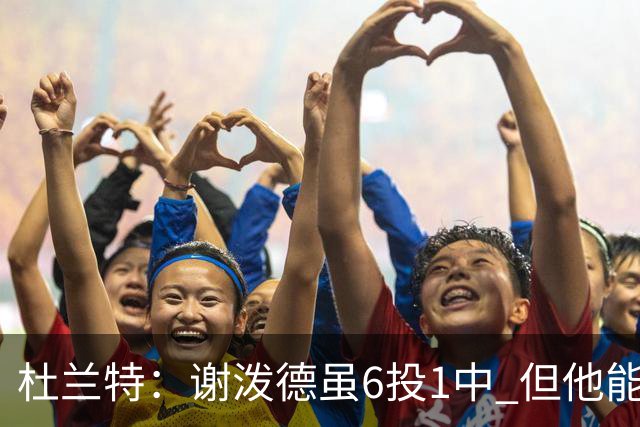 杜兰特：谢泼德虽6投1中 但他能把球掌控在手里 敢持球突破了