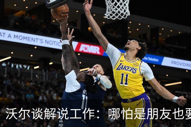 沃尔谈解说工作：哪怕是朋友也要实话实说 这关系到养家糊口