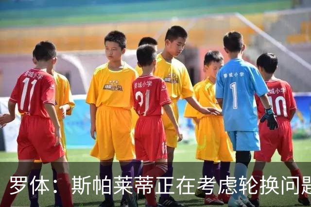 罗体：斯帕莱蒂正在考虑轮换问题，穆阿尼或在下场比赛替补