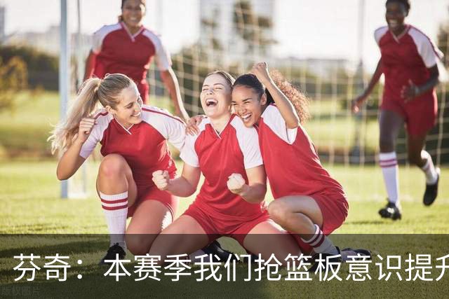 芬奇：本赛季我们抢篮板意识提升了 华子&库明加&麦丹带头拼抢