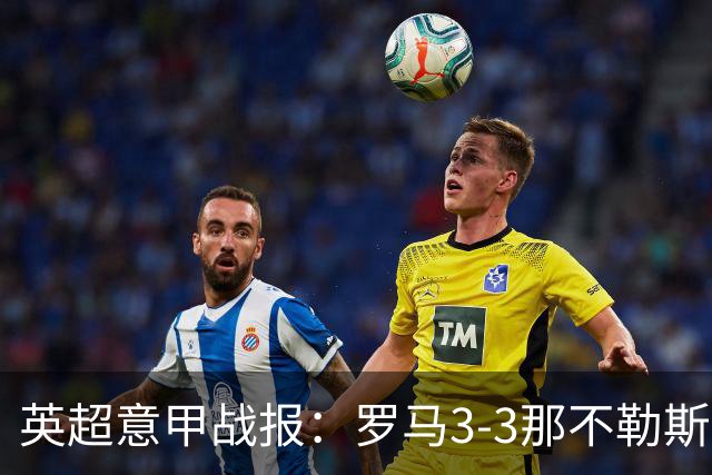 英超意甲战报：罗马3-3那不勒斯，利物浦客战布莱顿存隐患