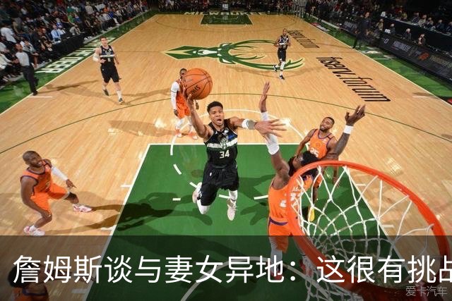 詹姆斯谈与妻女异地：这很有挑战性 但我的飞机马上就要降落了
