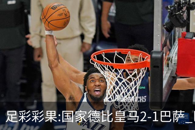 足彩彩果:国家德比皇马2-1巴萨 巴黎延期开奖推迟