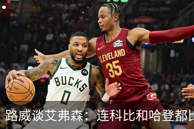 路威谈艾弗森：连科比和哈登都比不上他的客场人气 那简直太疯狂