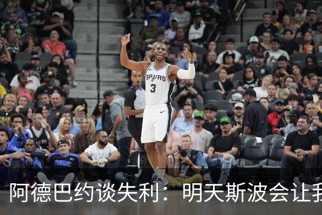 阿德巴约谈失利：明天斯波会让我们看3小时的防守录像