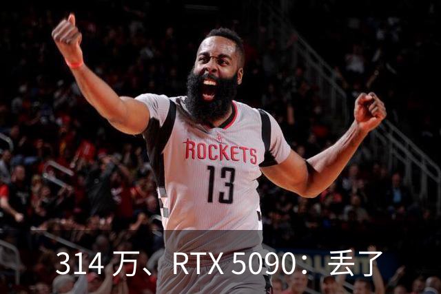314 万、RTX 5090：丢了