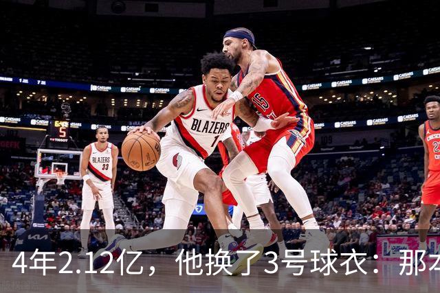 4年2.12亿，他换了3号球衣：那本是状元想要的号码