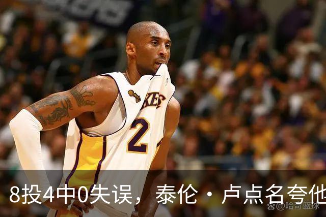 8投4中0失误，泰伦·卢点名夸他扛住了压迫