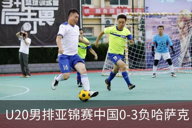U20男排亚锦赛中国0-3负哈萨克 复赛垫底无缘4强